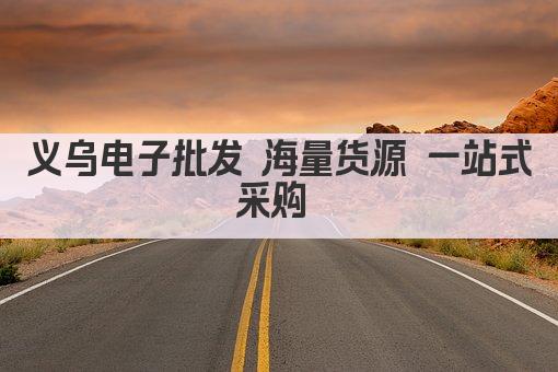义乌电子批发 海量货源 一站式采购 