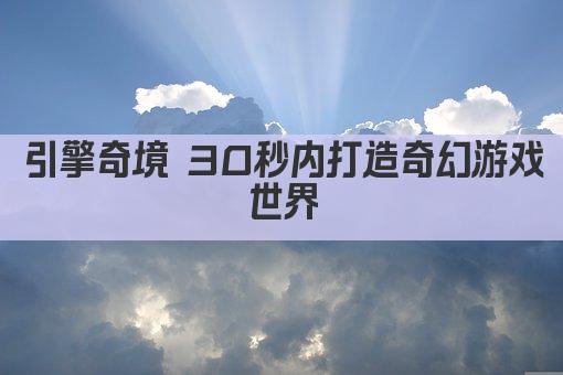 引擎奇境 创造无限游戏世界 