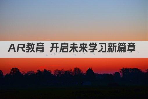 AR教育 开启未来学习新篇章 