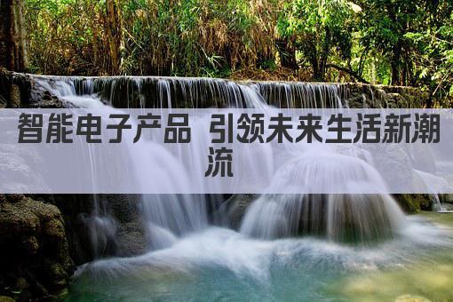 智能电子产品 引领未来生活新潮流 