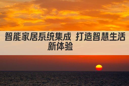 智能家居系统集成 打造智慧生活新体验  