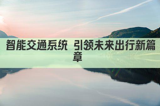 智能交通系统 智慧出行新篇章 
