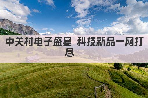 中关村电子盛宴 科技新品一网打尽  
