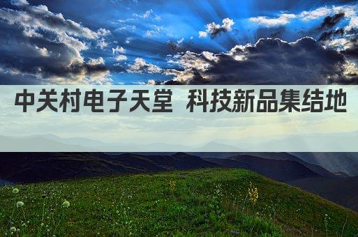 中关村电子天堂 科技新品集结地 