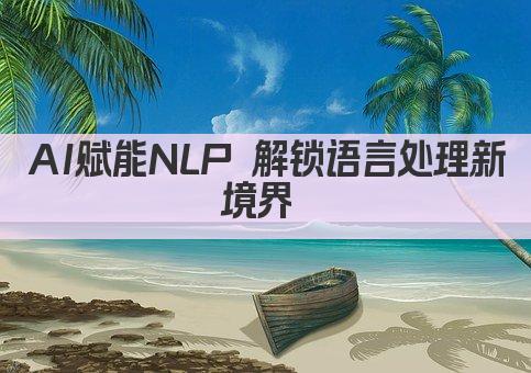 AI赋能NLP 解锁语言处理新境界 
