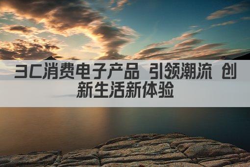3C消费电子产品 引领潮流 创新生活新体验