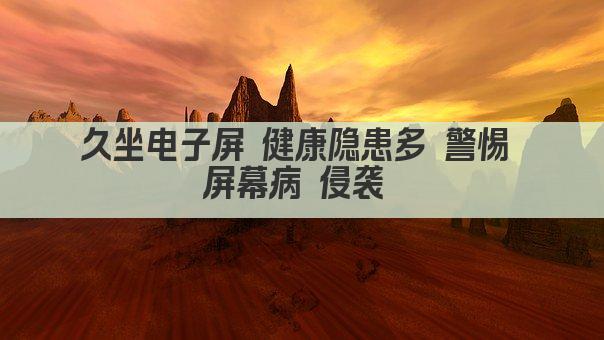 久坐电子屏 健康隐患多 警惕 屏幕病 侵袭 
