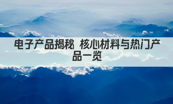 电子产品揭秘 核心材料与热门产品一览