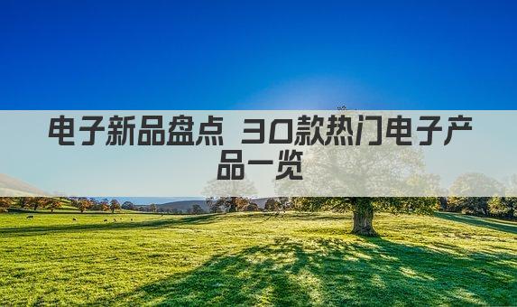 电子新品盘点 30款热门电子产品一览