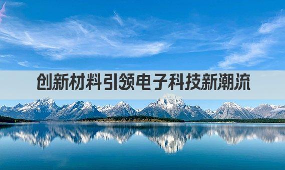 创新材料引领电子科技新潮流