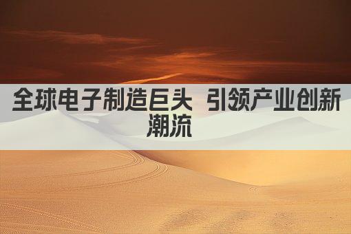 全球电子制造巨头 引领产业创新潮流 