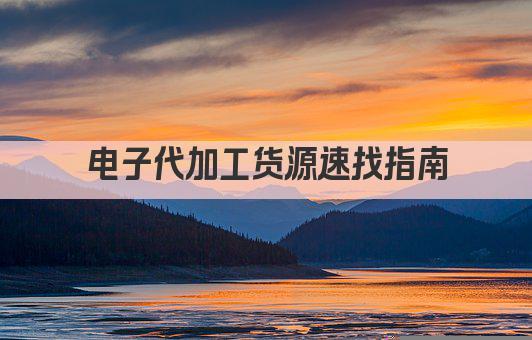 电子代加工货源速找指南