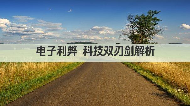 电子利弊 科技双刃剑解析