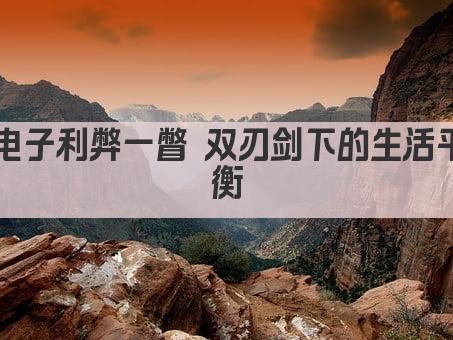 电子利弊一瞥 双刃剑下的生活平衡