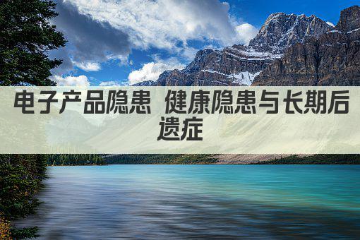 电子产品隐患 健康隐患与长期后遗症