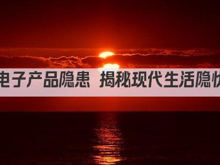 电子产品隐患 揭秘现代生活隐忧