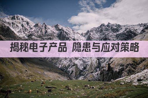 揭秘电子产品 隐患与应对策略