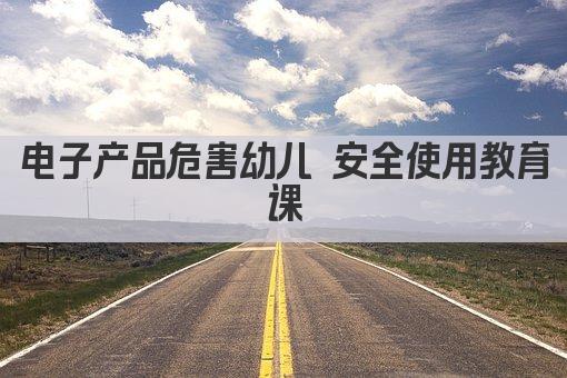 电子产品危害幼儿 安全使用教育课