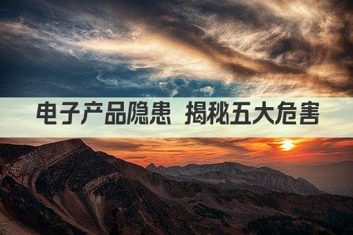 电子产品隐患 揭秘五大危害