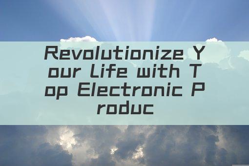 Revolutionize Your Life with Top Electronic Products!