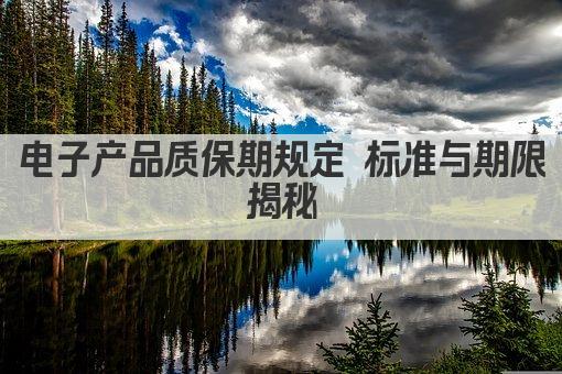 电子产品质保期规定 标准与期限揭秘