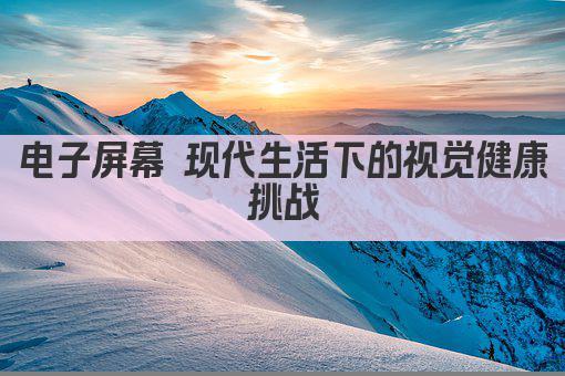 电子屏幕 现代生活下的视觉健康挑战