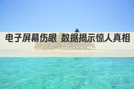 电子屏幕伤眼 数据揭示惊人真相 