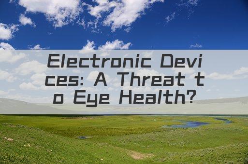 Electronic Devices: A Threat to Eye Health?