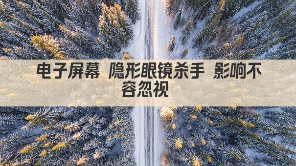 电子屏幕 隐形眼镜杀手 影响不容忽视 