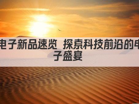 电子新品速览 探索科技前沿的电子盛宴 