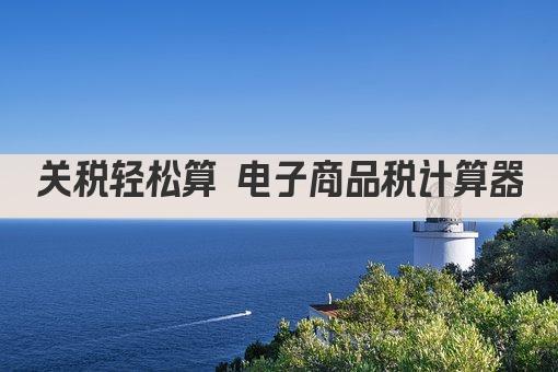 关税轻松算 电子商品税计算器