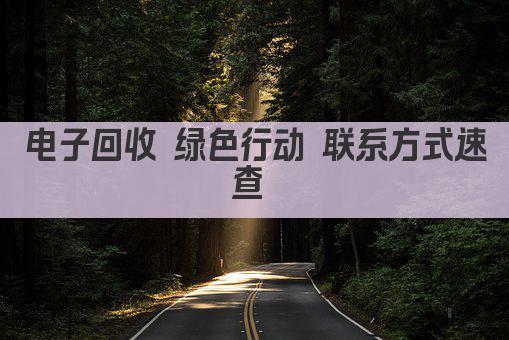 电子回收 绿色行动 联系方式速查 
