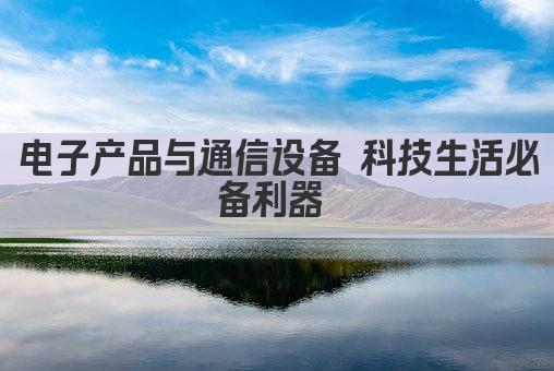 电子产品与通信设备 科技生活必备利器 