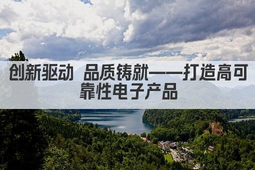 创新驱动 品质铸就——打造高可靠性电子产品