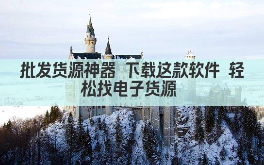 批发货源神器 下载这款软件 轻松找电子货源 