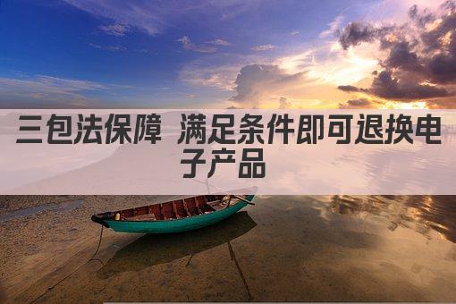 三包法保障 满足条件即可退换电子产品 