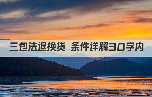 三包法退换货 条件详解30字内
