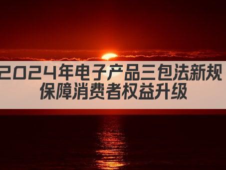 2024年电子产品三包法新规 保障消费者权益升级