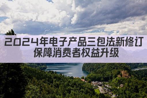 2024年电子产品三包法新修订 保障消费者权益升级