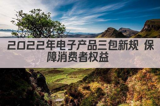 2022年电子产品三包新规 保障消费者权益 