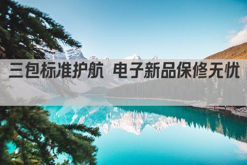 三包标准护航 电子新品保修无忧 