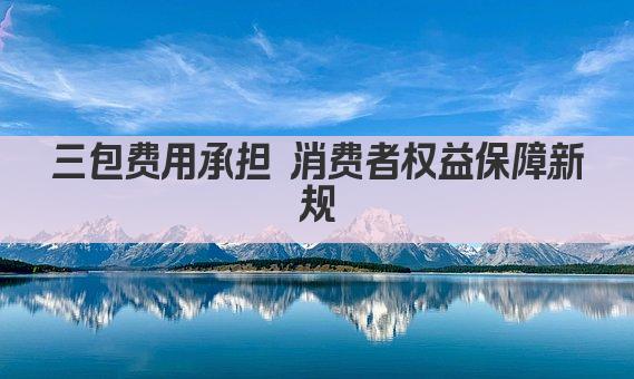 三包费用承担 消费者权益保障新规