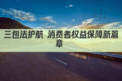 三包法护航 消费者权益保障新篇章 