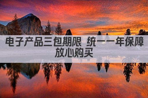 电子产品三包期限 统一一年保障 放心购买 