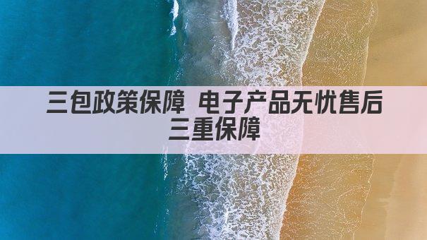 三包政策保障 电子产品无忧售后三重保障