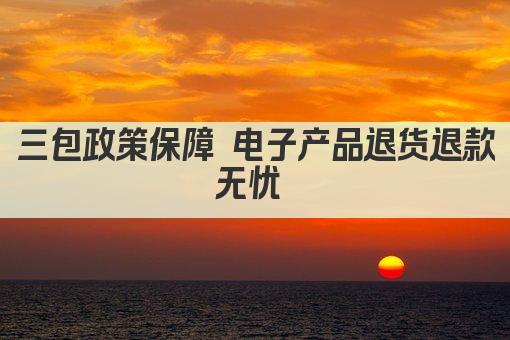 三包政策保障 电子产品退货退款无忧 