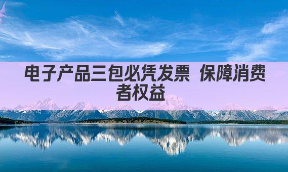 电子产品三包必凭发票 保障消费者权益
