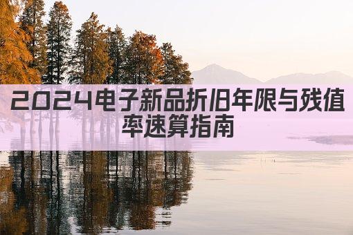 2024电子新品折旧年限与残值率速算指南
