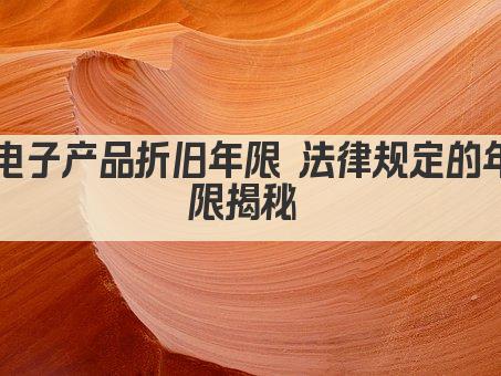 电子产品折旧年限 法律规定的年限揭秘 