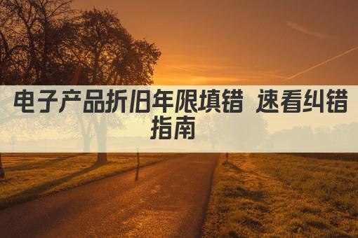 电子产品折旧年限填错 速看纠错指南 
